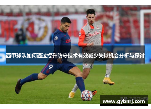 西甲球队如何通过提升防守技术有效减少失球机会分析与探讨