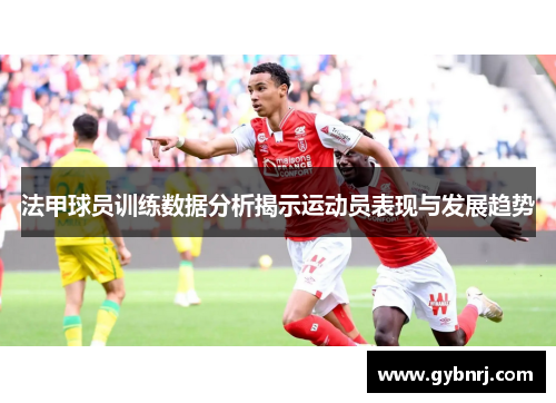 法甲球员训练数据分析揭示运动员表现与发展趋势