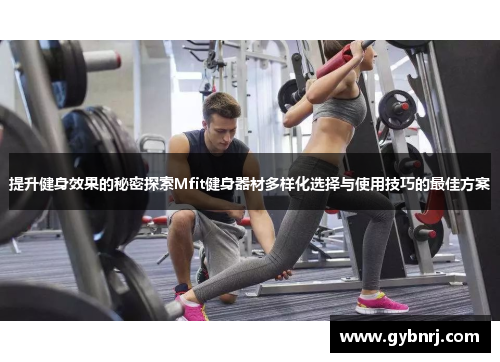提升健身效果的秘密探索Mfit健身器材多样化选择与使用技巧的最佳方案